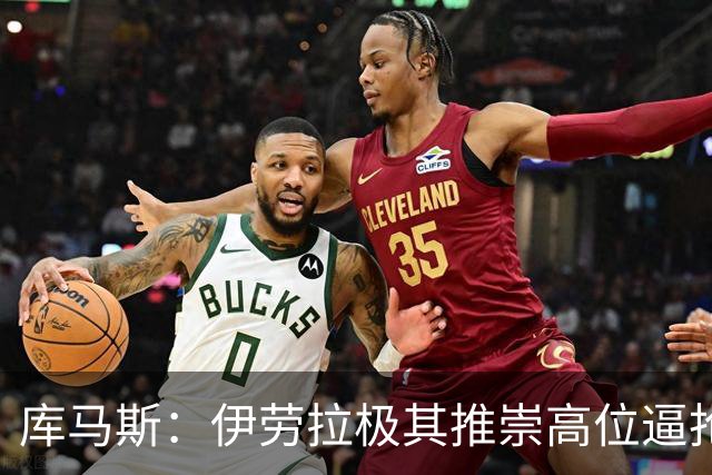库马斯：伊劳拉极其推崇高位逼抢，我认为自己能很好执行这一战术