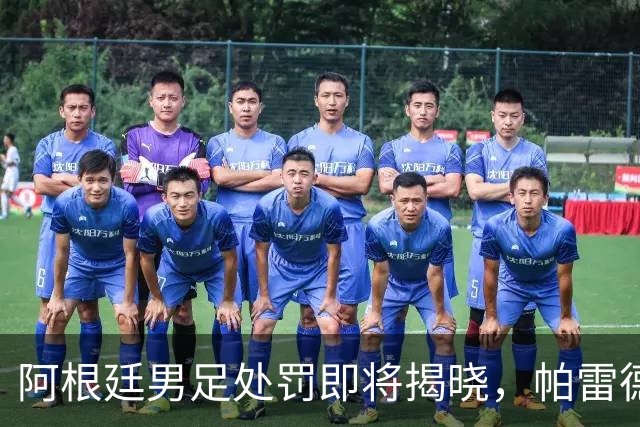 阿根廷男足处罚即将揭晓，帕雷德斯面临严厉惩罚